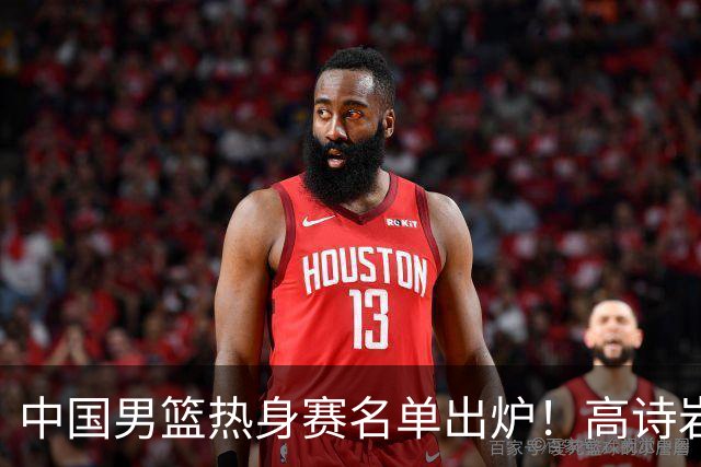 中国男篮热身赛名单出炉！高诗岩在列赵继伟领衔，广东2人入选