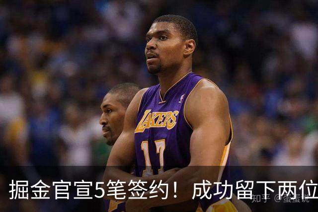 掘金官宣5笔签约！成功留下两位琼斯 引进新援巴格利和迪亚洛