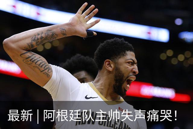最新 | 阿根廷队主帅失声痛哭！