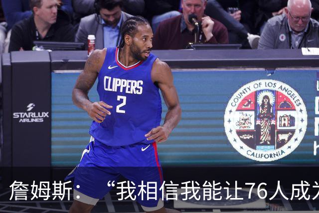 詹姆斯：“我相信我能让76人成为冠军球队”，压力给到纳斯