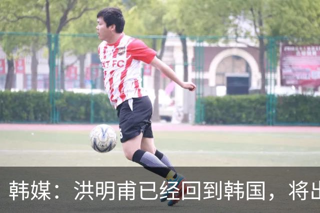 韩媒：洪明甫已经回到韩国，将出席针对其调查的听证会