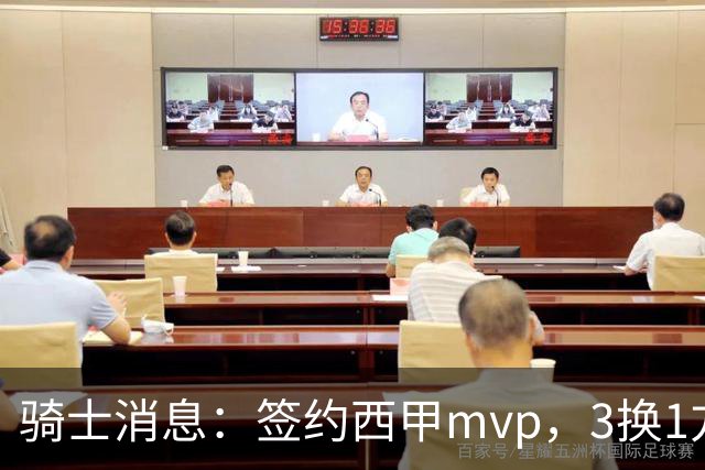 骑士消息：签约西甲mvp，3换1方案出炉，优质3d有望加盟